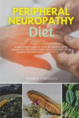 Peripheral Neuropathy Diet: A Beginner's 3-Week Step-by-Step Plan to Managing the Condition Through Diet, With Sample Recipes and a 7-Day Meal Pla by Marshwell, Patrick