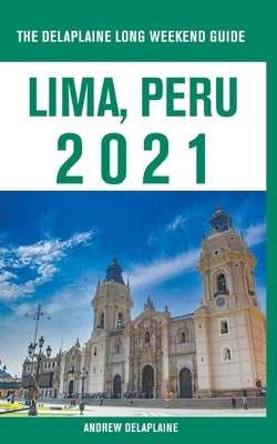 Lima, Peru - The Delaplaine 2021 Long Weekend Guide by Delaplaine, Andrew