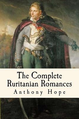 The Complete Ruritanian Romances: The Prisoner of Zenda, Rupert of Hentzau, and The Heart of Princess Osra Paperback Createspace Independent Publishing Platform
