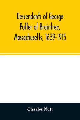 Descendants of George Puffer of Braintree, Massachusetts, 1639-1915 by Nutt, Charles