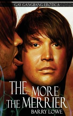 The More The Merrier: Gay Gangbang Erotica by Lowe, Barry
