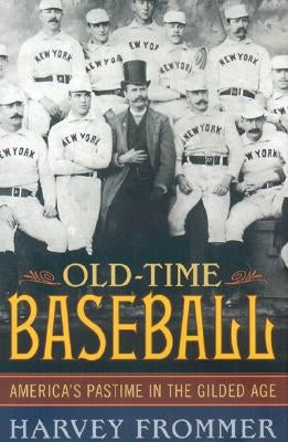 Old Time Baseball: America's Pastime in the Gilded Age by Frommer, Harvey