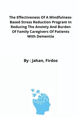 The Effectiveness Of A Mindfulness-Based Stress Reduction Program In Reducing The Anxiety And Burden Of Family Caregivers Of Patients With Dementia by Firdos, Jahan