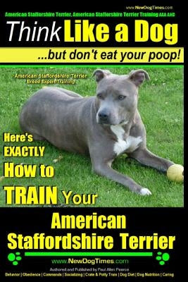 American Staffordshire Terrier, American Staffordshire Terrier Training AAA AKC: Think Like a Dog, but Don't Eat Your Poop! - American Staffordshire T by Pearce, Paul Allen