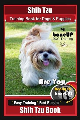 Shih Tzu Training Book for Dogs & Puppies By BoneUP DOG Training: Are You Ready to Bone Up? Easy Training * Fast Results Shih Tzu Book by Kane, Karen Douglas