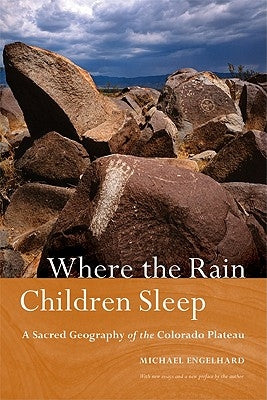 Where the Rain Children Sleep: A Sacred Geography of the Colorado Plateau by Engelhard, Michael