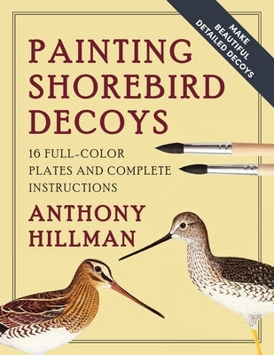 Painting Shorebird Decoys: 16 Full-Color Plates and Complete Instructions by Hillman, Anthony