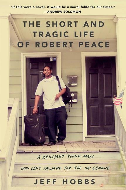 The Short and Tragic Life of Robert Peace: A Brilliant Young Man Who Left Newark for the Ivy League by Hobbs, Jeff