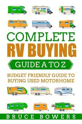 Complete RV Buying Guide A to Z: Budget Friendly Guide to Buying Used Motorhome Paperback Createspace Independent Publishing Platform