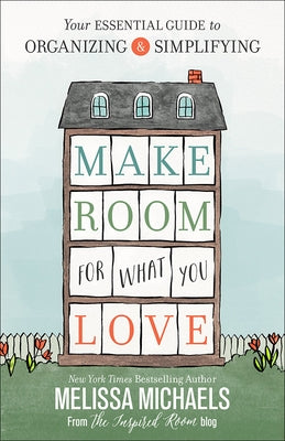 Make Room for What You Love: Your Essential Guide to Organizing and Simplifying by Michaels, Melissa
