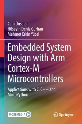 Embedded System Design with Arm Cortex-M Microcontrollers: Applications with C, C++ and Micropython by Ünsalan, Cem