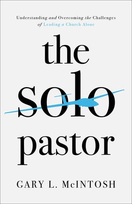 The Solo Pastor: Understanding and Overcoming the Challenges of Leading a Church Alone Paperback Baker Books