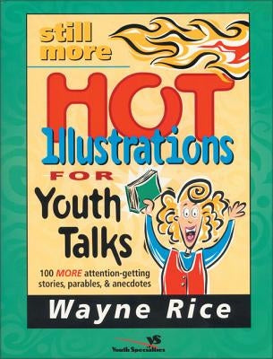 Still More Hot Illustrations for Youth Talks: 100 More Attention-Getting Stories, Parables, and Anecdotes by Rice, Wayne