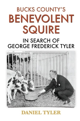 Bucks County's Benevolent Squire: In Search of George Frederick Tyler by Tyler, Daniel