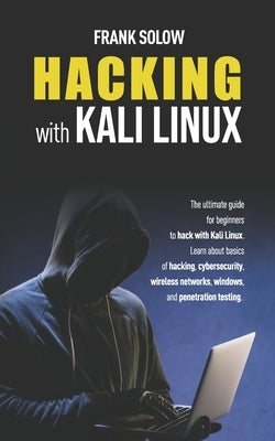 Hacking With Kali Linux: The Ultimate Guide For Beginners To Hack With Kali Linux. Learn About Basics Of Hacking, Cybersecurity, Wireless Netwo by Solow, Frank