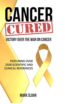 Cancer Cured: Victory Over the War on Cancer by Sloan, Mark