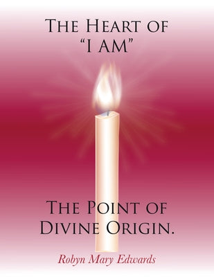 The Heart of "i Am" the Point of Divine Origin. by Robyn Mary Edwards