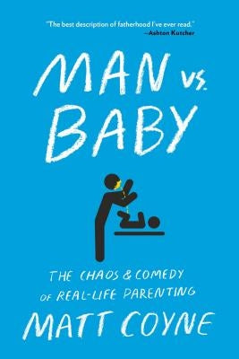 Man vs. Baby: The Chaos and Comedy of Real-Life Parenting by Coyne, Matt