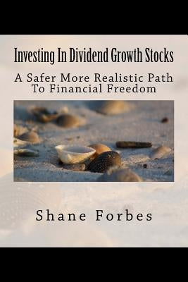 Investing In Dividend Growth Stocks: A Safer More Realistic Path To Financial Freedom by Forbes, Shane