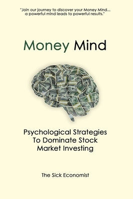 Money Mind: Psychological Strategies to Dominate Stock Market Investing by Sick Economist, The