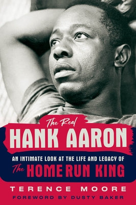 The Real Hank Aaron: An Intimate Look at the Life and Legend of the Home Run King by Moore, Terence