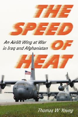 Speed of Heat: An Airlift Wing at War in Iraq and Afghanistan by Young, Thomas W.