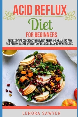 Acid Reflux Diet For Beginners: The Essential Cookbook To Prevent, Relief and Heal GERD, LPR And Reflux Disease With Lots Of Delicious Easy-To-Make Re Paperback Independently Published