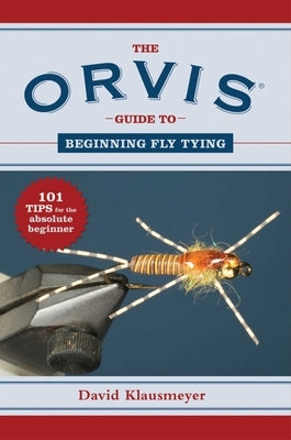 The Orvis Guide to Beginning Fly Tying: 101 Tips for the Absolute Beginner Skyhorse Publishing