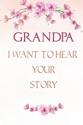 Grandpa I want to Hear Your Story: A Grandfather's Guided Journal, Perfect Grandpa Memory Journal, Keepsake For Grandpa to Share His life and Love by Kaine, Emily