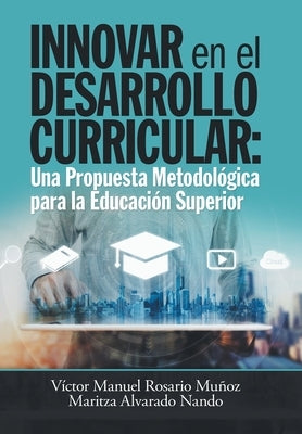 Innovar En El Desarrollo Curricular: Una Propuesta Metodológica Para La Educación Superior by Muñoz, Víctor Manuel Rosario