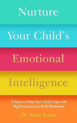 Nurture Your Child's Emotional Intelligence: 5 Steps to Help Your Child Cope with Big Emotions and Build Resilience by Lane, Anne