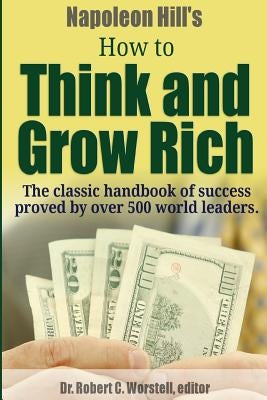 Napoleon Hill's How to Think and Grow Rich - The Classic Handbook of Success Proved By Over 500 World Leaders. by Worstell, Robert C.