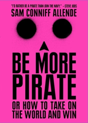 Be More Pirate: Or How to Take on the World and Win by Conniff Allende, Sam