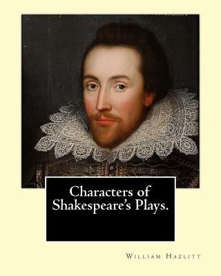Characters of Shakespeare's Plays. By: William Hazlitt, introduction By: Sir Arthur Thomas Quiller-Couch (1863-1944): Sir Arthur Thomas Quiller-Couch Paperback Createspace Independent Publishing Platform