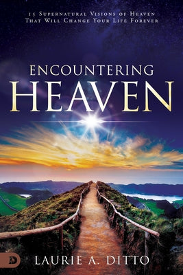 Encountering Heaven: 15 Supernatural Visions of Heaven That Will Change Your Life Forever Destiny Image Incorporated