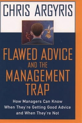 Flawed Advice and the Management Trap: How Managers Can Know When They're Getting Good Advice and When They're Not by Argyris, Chris