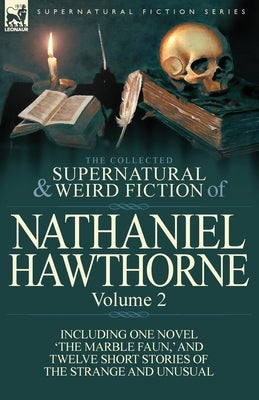 The Collected Supernatural and Weird Fiction of Nathaniel Hawthorne: Volume 2-Including One Novel 'The Marble Faun, ' and Twelve Short Stories of the by Hawthorne, Nathaniel