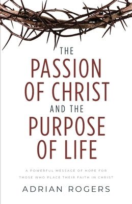 The Passion of Christ and the Purpose of Life: A Powerful Message of Hope for Those Who Place Their Faith in Christ Paperback Innovo Publishing LLC
