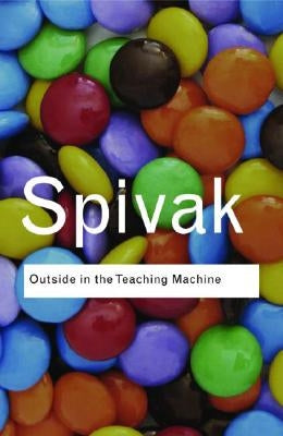 Outside in the Teaching Machine by Spivak, Gayatri Chakravorty