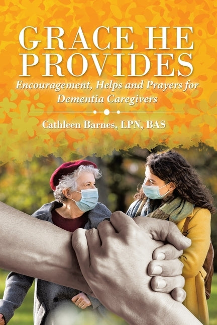 Grace He Provides: Encouragement, Helps and Prayers for Dementia Caregivers Paperback WestBow Press