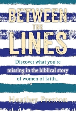 Between The Lines: Discover what you're missing in the biblical story of women of faith... by Preston, Heather