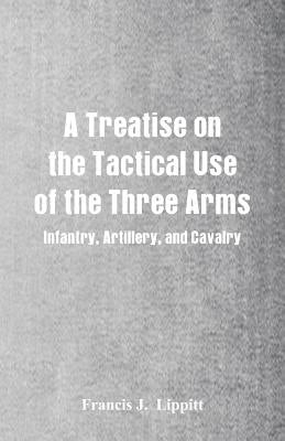 A Treatise on the Tactical Use of the Three Arms: Infantry, Artillery, and Cavalry Paperback Alpha Edition