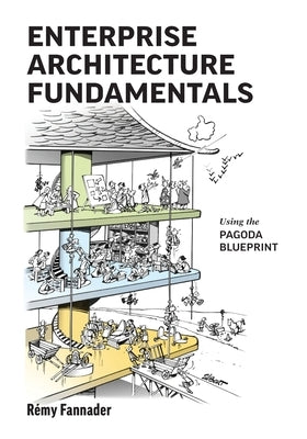 Enterprise Architecture Fundamentals: Using the Pagoda Blueprint by Fannader, Rémy