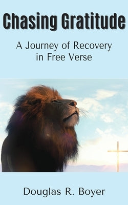 Chasing Gratitude: A Journey of Recovery in Free Verse by Boyer, Douglas R.