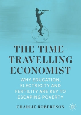 The Time-Travelling Economist: Why Education, Electricity and Fertility Are Key to Escaping Poverty Paperback Palgrave MacMillan