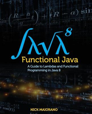 Functional Java: A Guide to Lambdas and Functional Programming in Java 8 by Maiorano, Nick