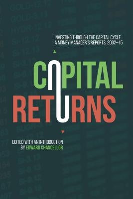 Capital Returns: Investing Through the Capital Cycle: A Money Manager's Reports 2002-15 by Chancellor, Edward