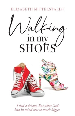 Walking in My Shoes: I had a dream. But what God had in mind was so much bigger. Trilogy Christian Publishing