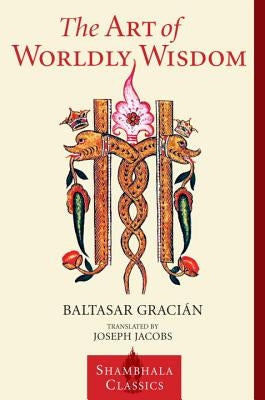 The Art of Worldly Wisdom by Gracian, Baltasar