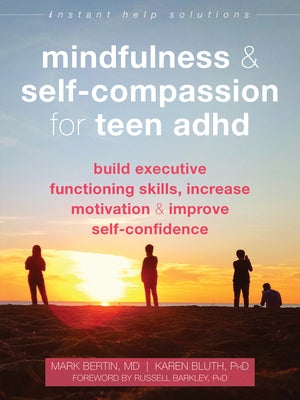 Mindfulness and Self-Compassion for Teen ADHD: Build Executive Functioning Skills, Increase Motivation, and Improve Self-Confidence by Bertin, Mark
